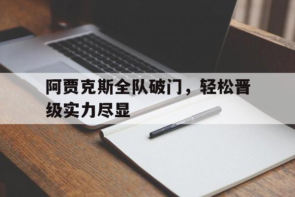 阿贾克斯全队破门，轻松晋级实力尽显的简单介绍