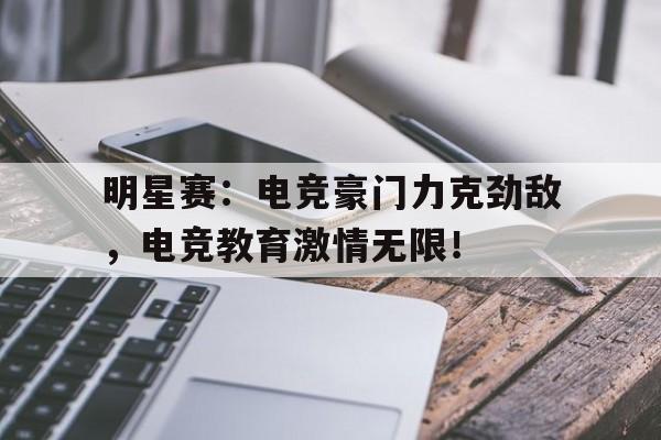 明星赛：电竞豪门力克劲敌，电竞教育激情无限！